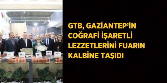 GTB, GAZİANTEP’İN COĞRAFİ İŞARETLİ LEZZETLERİNİ FUARIN KALBİNE TAŞIDI