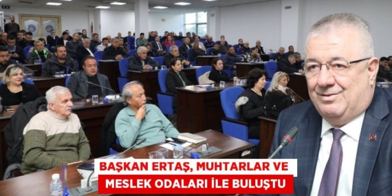 BAŞKAN ERTAŞ, MUHTARLAR VE   MESLEK ODALARI İLE BULUŞTU