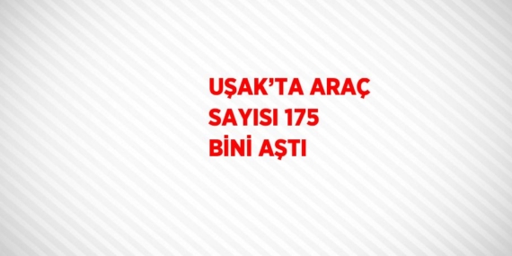 UŞAK’TA ARAÇ SAYISI 175 BİNİ AŞTI