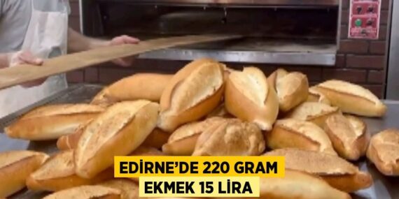 EDİRNE’DE 220 GRAM EKMEK 15 LİRA