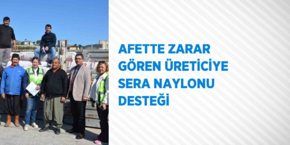 AFETTE ZARAR GÖREN ÜRETİCİYE SERA NAYLONU DESTEĞİ