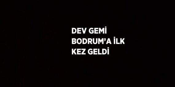 DEV GEMİ BODRUM’A İLK KEZ GELDİ
