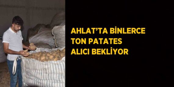 AHLAT’TA BİNLERCE TON PATATES ALICI BEKLİYOR
