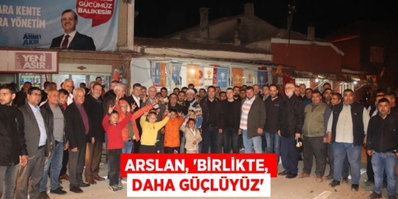 ARSLAN, “BİRLİKTE, DAHA GÜÇLÜYÜZ”