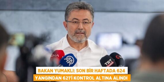 BAKAN YUMAKLI: SON BİR HAFTADA 624 YANGINDAN 621’İ KONTROL ALTINA ALINDI