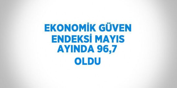 EKONOMİK GÜVEN ENDEKSİ MAYIS AYINDA 96,7 OLDU