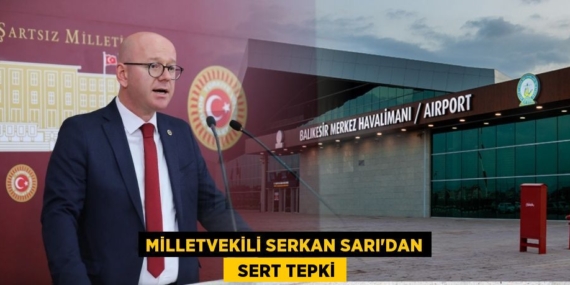 MİLLETVEKİLİ SERKAN SARI’DAN   SERT TEPKİ