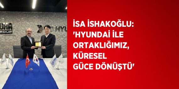 İSA İSHAKOĞLU: ‘HYUNDAİ İLE ORTAKLIĞIMIZ, KÜRESEL GÜCE DÖNÜŞTÜ’