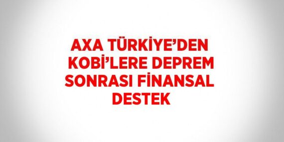 AXA TÜRKİYE’DEN KOBİ’LERE DEPREM SONRASI FİNANSAL DESTEK