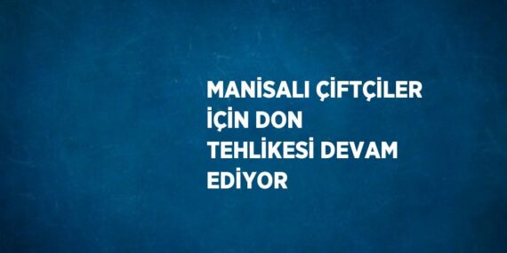 MANİSALI ÇİFTÇİLER İÇİN DON TEHLİKESİ DEVAM EDİYOR