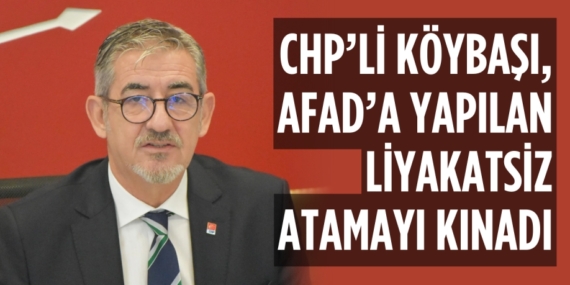 CHP’Lİ KÖYBAŞI, AFAD’A YAPILAN LİYAKATSİZ ATAMAYI KINADI