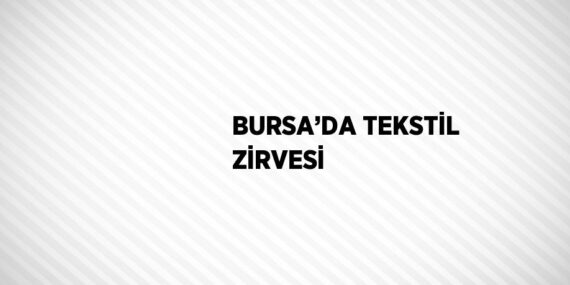 BURSA’DA TEKSTİL ZİRVESİ