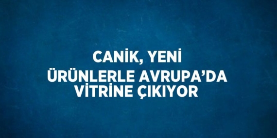 CANİK, YENİ ÜRÜNLERLE AVRUPA’DA VİTRİNE ÇIKIYOR