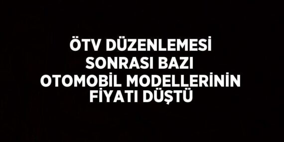 ÖTV DÜZENLEMESİ SONRASI BAZI OTOMOBİL MODELLERİNİN FİYATI DÜŞTÜ