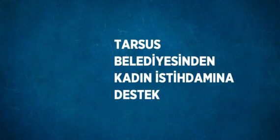 TARSUS BELEDİYESİNDEN KADIN İSTİHDAMINA DESTEK