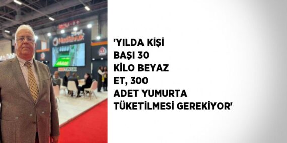 ‘YILDA KİŞİ BAŞI 30 KİLO BEYAZ ET, 300 ADET YUMURTA TÜKETİLMESİ GEREKİYOR’
