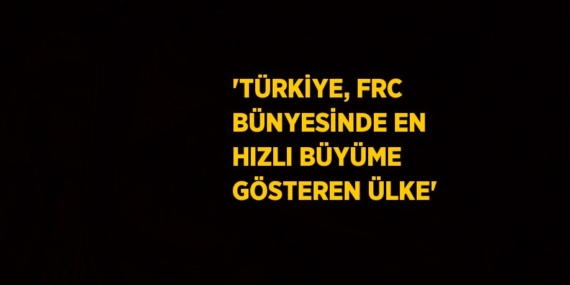 ‘TÜRKİYE, FRC BÜNYESİNDE EN HIZLI BÜYÜME GÖSTEREN ÜLKE’