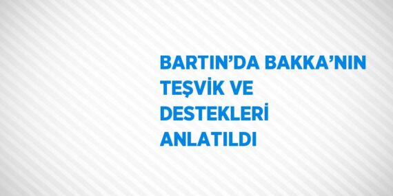 BARTIN’DA BAKKA’NIN TEŞVİK VE DESTEKLERİ ANLATILDI