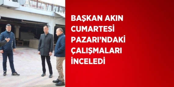 BAŞKAN AKIN CUMARTESİ PAZARI’NDAKİ ÇALIŞMALARI İNCELEDİ