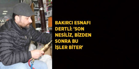 BAKIRCI ESNAFI DERTLİ: ‘SON NESİLİZ, BİZDEN SONRA BU İŞLER BİTER’