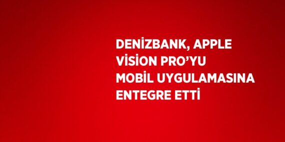 DENİZBANK, APPLE VİSİON PRO’YU MOBİL UYGULAMASINA ENTEGRE ETTİ