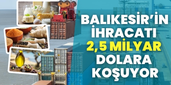 BALIKESİR’İN İHRACATI 2,5 MİLYAR DOLARA KOŞUYOR