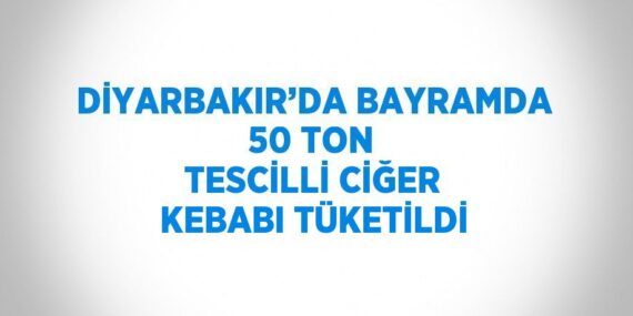 DİYARBAKIR’DA BAYRAMDA 50 TON TESCİLLİ CİĞER KEBABI TÜKETİLDİ