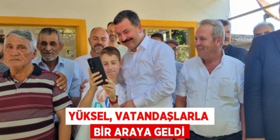 YÜKSEL, VATANDAŞLARLA BİR ARAYA GELDİ