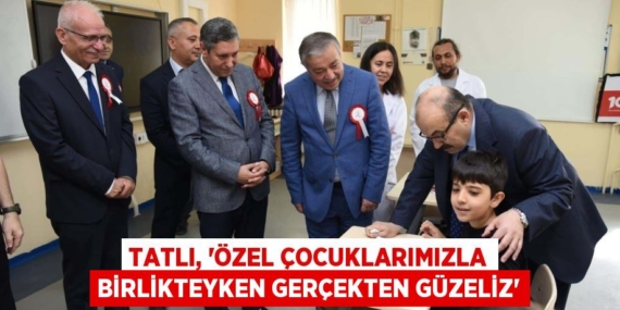 TATLI, “ÖZEL ÇOCUKLARIMIZLA BİRLİKTEYKEN GERÇEKTEN GÜZELİZ”
