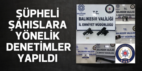 ŞÜPHELİ ŞAHISLARA YÖNELİK DENETİMLER YAPILDI