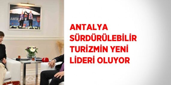 ANTALYA SÜRDÜRÜLEBİLİR TURİZMİN YENİ LİDERİ OLUYOR