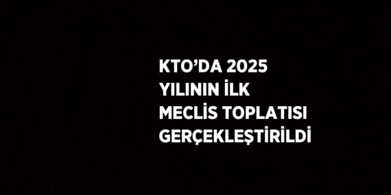 KTO’DA 2025 YILININ İLK MECLİS TOPLATISI GERÇEKLEŞTİRİLDİ