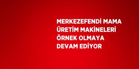 MERKEZEFENDİ MAMA ÜRETİM MAKİNELERİ ÖRNEK OLMAYA DEVAM EDİYOR