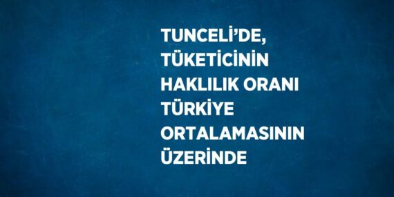 TUNCELİ’DE, TÜKETİCİNİN HAKLILIK ORANI TÜRKİYE ORTALAMASININ ÜZERİNDE