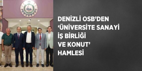 DENİZLİ OSB’DEN ‘ÜNİVERSİTE SANAYİ İŞ BİRLİĞİ VE KONUT’ HAMLESİ