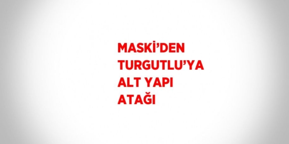 MASKİ’DEN TURGUTLU’YA ALT YAPI ATAĞI