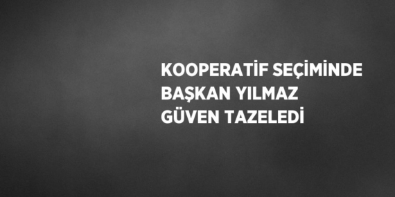 KOOPERATİF SEÇİMİNDE BAŞKAN YILMAZ GÜVEN TAZELEDİ