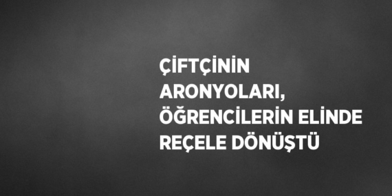 ÇİFTÇİNİN ARONYOLARI, ÖĞRENCİLERİN ELİNDE REÇELE DÖNÜŞTÜ
