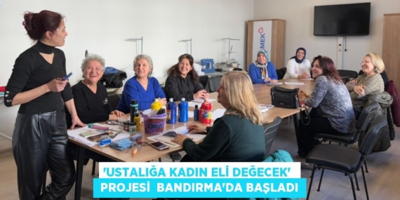 “USTALIĞA KADIN ELİ DEĞECEK”   PROJESİ  BANDIRMA’DA BAŞLADI