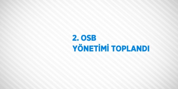 2. OSB YÖNETİMİ TOPLANDI