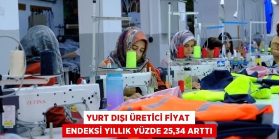 YURT DIŞI ÜRETİCİ FİYAT ENDEKSİ YILLIK YÜZDE 25,34 ARTTI