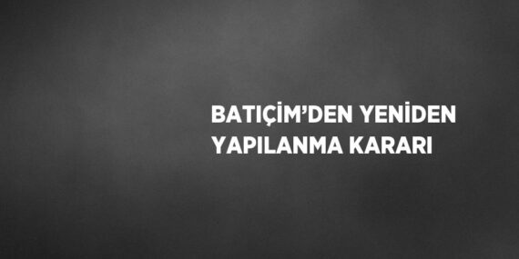 BATIÇİM’DEN YENİDEN YAPILANMA KARARI