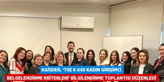 KAİSDER, ‘TSE K 645 KADIN GİRİŞİMCİ BELGELENDİRME KRİTERLERİ’ BİLGİLENDİRME TOPLANTISI DÜZENLEDİ