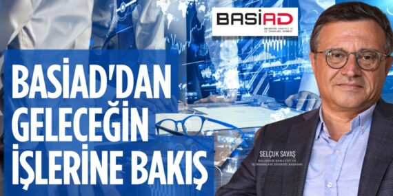 BASİAD’DAN GELECEĞİN İŞLERİNE BAKIŞ