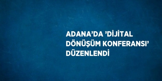 ADANA’DA ’DİJİTAL DÖNÜŞÜM KONFERANSI’ DÜZENLENDİ