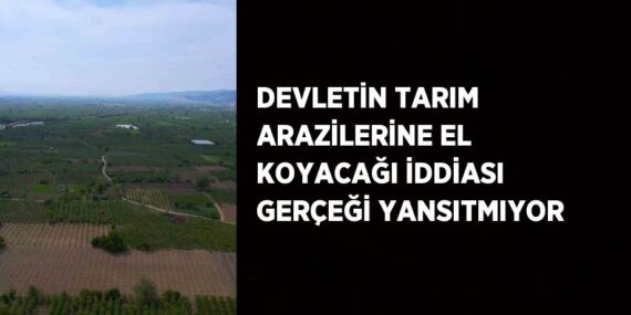 DEVLETİN TARIM ARAZİLERİNE EL KOYACAĞI İDDİASI GERÇEĞİ YANSITMIYOR