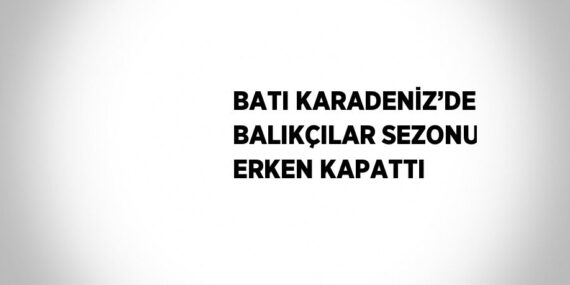 BATI KARADENİZ’DE BALIKÇILAR SEZONU ERKEN KAPATTI