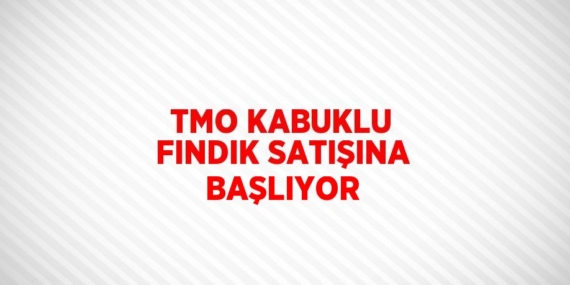 TMO KABUKLU FINDIK SATIŞINA BAŞLIYOR