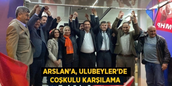 ARSLAN’A, ULUBEYLER’DE COŞKULU KARŞILAMA