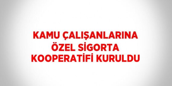 KAMU ÇALIŞANLARINA ÖZEL SİGORTA KOOPERATİFİ KURULDU
